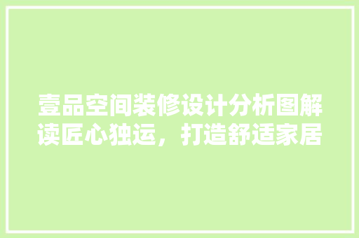 壹品空间装修设计分析图解读匠心独运，打造舒适家居环境