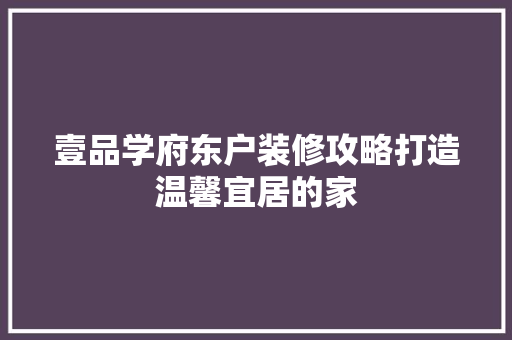 壹品学府东户装修攻略打造温馨宜居的家