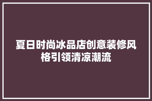 夏日时尚冰品店创意装修风格引领清凉潮流