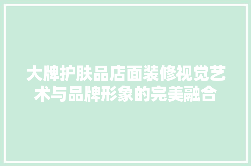 大牌护肤品店面装修视觉艺术与品牌形象的完美融合
