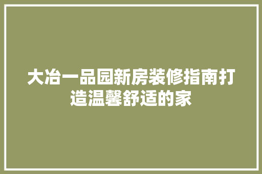 大冶一品园新房装修指南打造温馨舒适的家