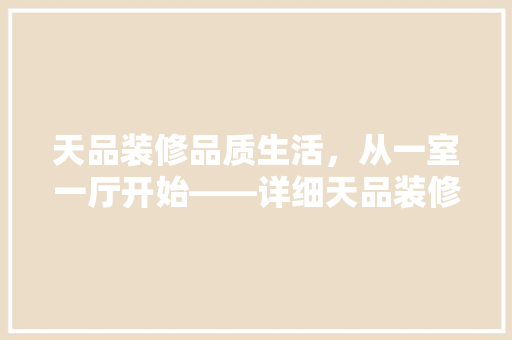 天品装修品质生活，从一室一厅开始——详细天品装修的优劣之处