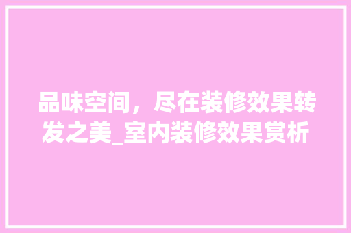 品味空间，尽在装修效果转发之美_室内装修效果赏析 卧室装修
