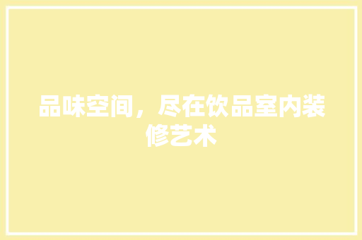 品味空间，尽在饮品室内装修艺术 卧室装修
