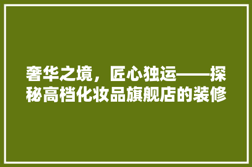 奢华之境，匠心独运——探秘高档化妆品旗舰店的装修艺术 客厅装修