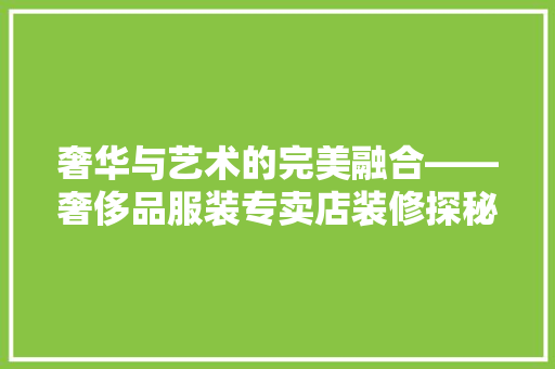 奢华与艺术的完美融合——奢侈品服装专卖店装修探秘