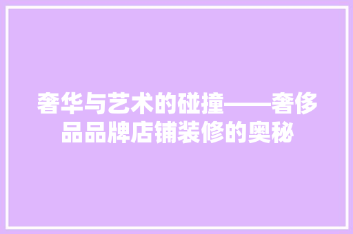 奢华与艺术的碰撞——奢侈品品牌店铺装修的奥秘 地板材料
