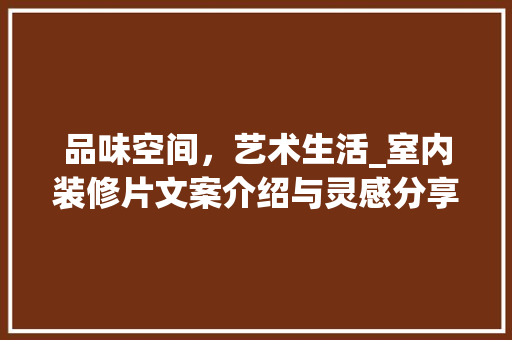 品味空间，艺术生活_室内装修片文案介绍与灵感分享 卧室装修