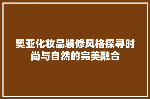 奥亚化妆品装修风格探寻时尚与自然的完美融合
