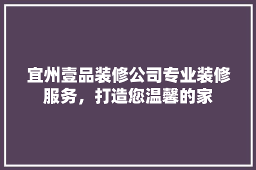宜州壹品装修公司专业装修服务，打造您温馨的家