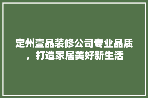 定州壹品装修公司专业品质，打造家居美好新生活