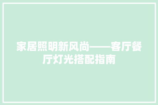 家居照明新风尚——客厅餐厅灯光搭配指南