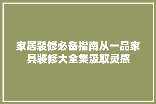 家居装修必备指南从一品家具装修大全集汲取灵感