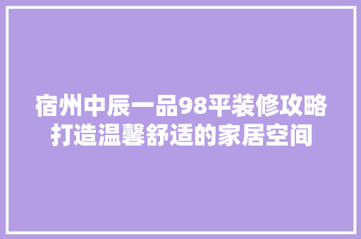 宿州中辰一品98平装修攻略打造温馨舒适的家居空间