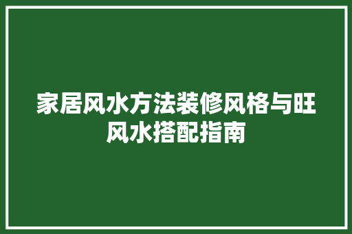 家居风水方法装修风格与旺风水搭配指南