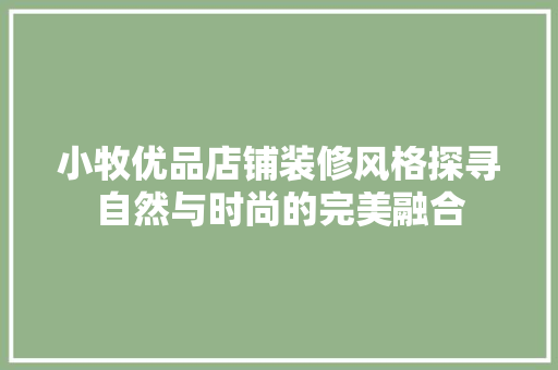 小牧优品店铺装修风格探寻自然与时尚的完美融合