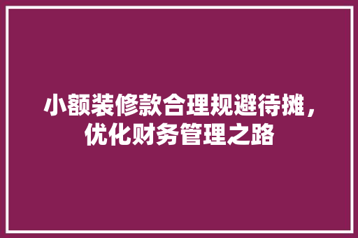 小额装修款合理规避待摊，优化财务管理之路