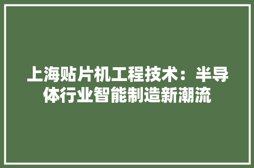上海贴片机工程技术：半导体行业智能制造新潮流