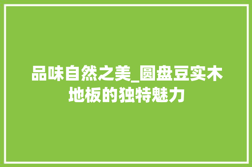 品味自然之美_圆盘豆实木地板的独特魅力 卧室装修