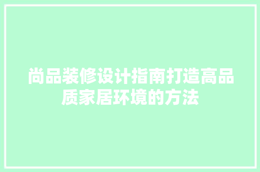 尚品装修设计指南打造高品质家居环境的方法