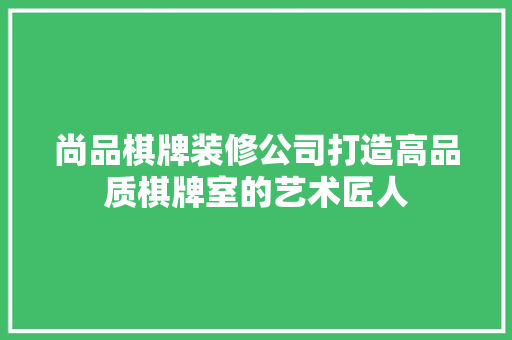 尚品棋牌装修公司打造高品质棋牌室的艺术匠人