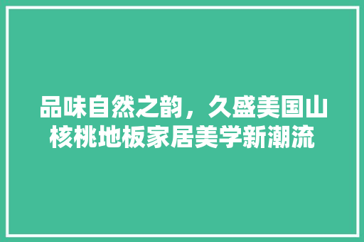 品味自然之韵，久盛美国山核桃地板家居美学新潮流 卧室装修
