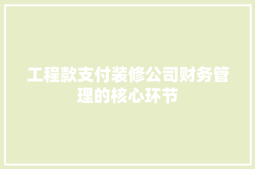工程款支付装修公司财务管理的核心环节