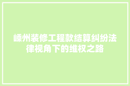 嵊州装修工程款结算纠纷法律视角下的维权之路