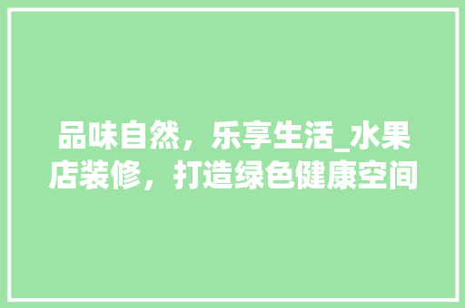 品味自然，乐享生活_水果店装修，打造绿色健康空间 卧室装修