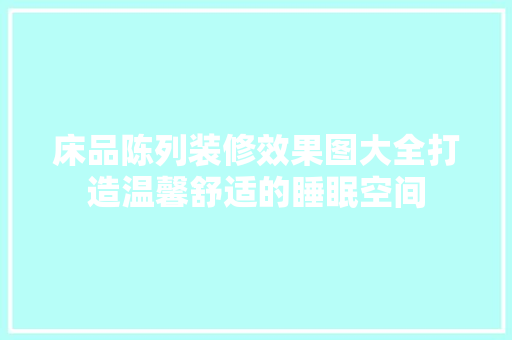 床品陈列装修效果图大全打造温馨舒适的睡眠空间