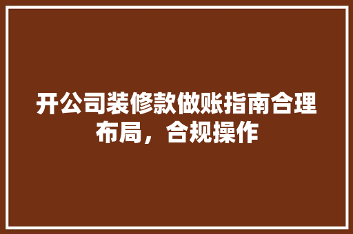 开公司装修款做账指南合理布局，合规操作