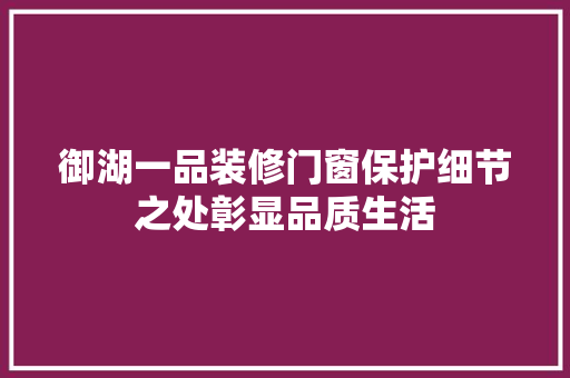 御湖一品装修门窗保护细节之处彰显品质生活