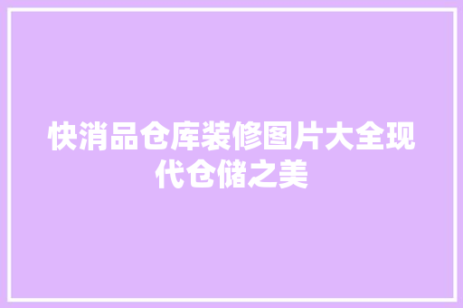 快消品仓库装修图片大全现代仓储之美