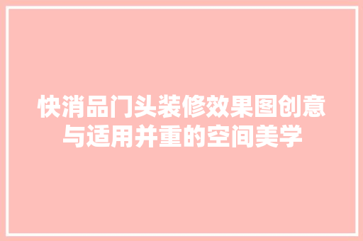 快消品门头装修效果图创意与适用并重的空间美学