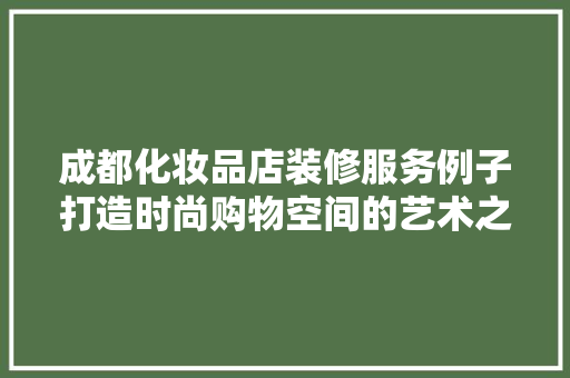 成都化妆品店装修服务例子打造时尚购物空间的艺术之旅