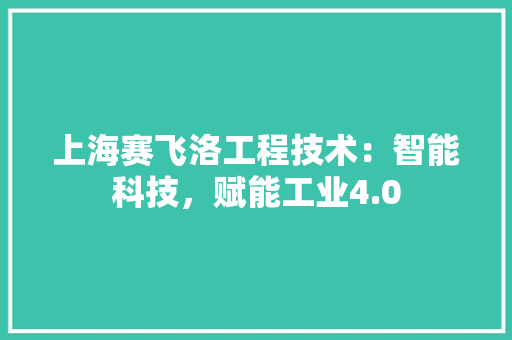 上海赛飞洛工程技术：智能科技，赋能工业4.0 家居装修