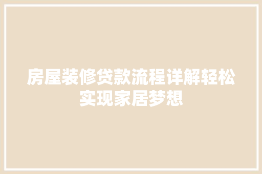 房屋装修贷款流程详解轻松实现家居梦想