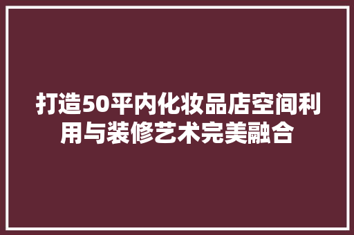打造50平内化妆品店空间利用与装修艺术完美融合