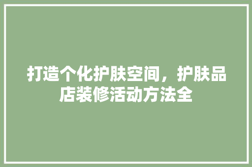 打造个化护肤空间，护肤品店装修活动方法全