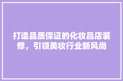 打造品质保证的化妆品店装修，引领美妆行业新风尚