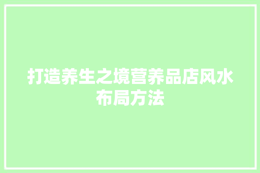打造养生之境营养品店风水布局方法