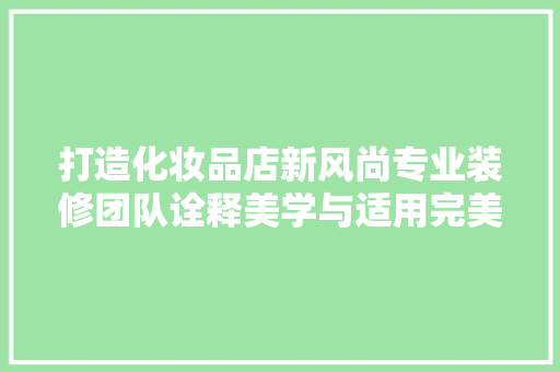 打造化妆品店新风尚专业装修团队诠释美学与适用完美融合