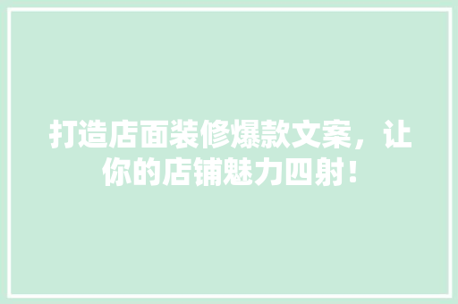 打造店面装修爆款文案，让你的店铺魅力四射！