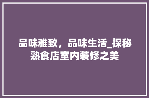 品味雅致，品味生活_探秘熟食店室内装修之美