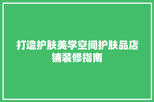 打造护肤美学空间护肤品店铺装修指南