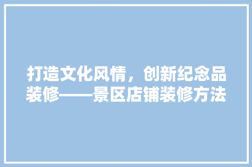 打造文化风情，创新纪念品装修——景区店铺装修方法详细