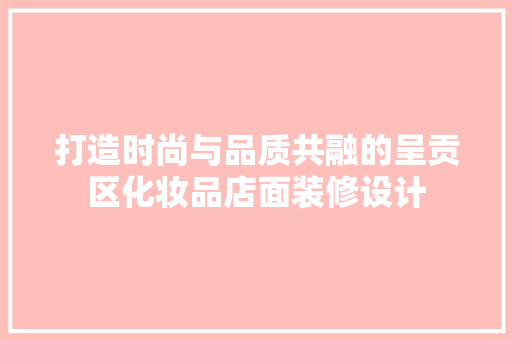 打造时尚与品质共融的呈贡区化妆品店面装修设计