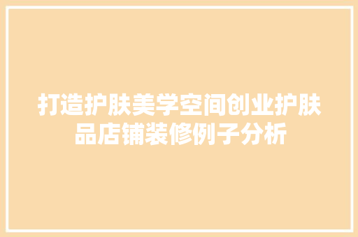 打造护肤美学空间创业护肤品店铺装修例子分析 客厅装修