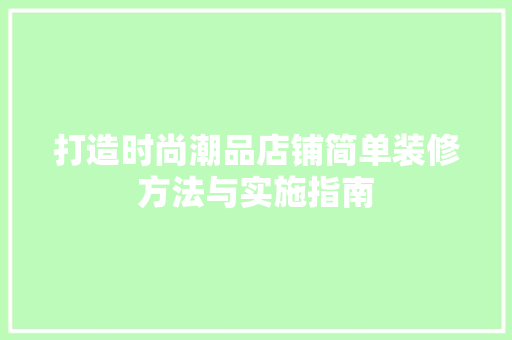 打造时尚潮品店铺简单装修方法与实施指南