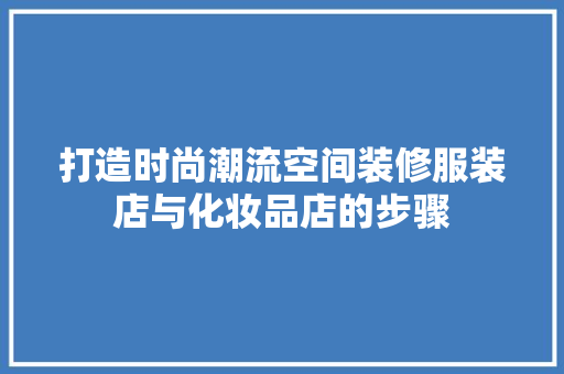 打造时尚潮流空间装修服装店与化妆品店的步骤